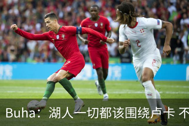 Buha：湖人一切都该围绕卢卡 不过他和詹姆斯都处于赢在当下局面